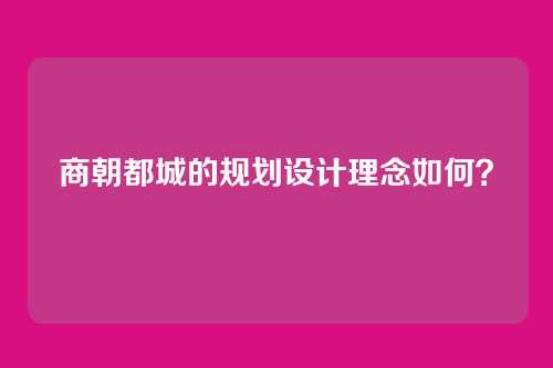 商朝都城的规划设计理念如何？