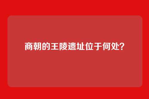 商朝的王陵遗址位于何处？