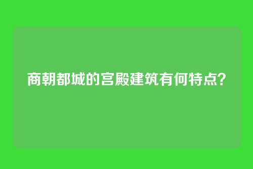 商朝都城的宫殿建筑有何特点?