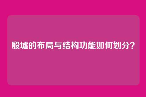 殷墟的布局与结构功能如何划分？