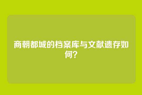 商朝都城的档案库与文献遗存如何?