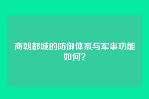 商朝都城的防御体系与军事功能如何？