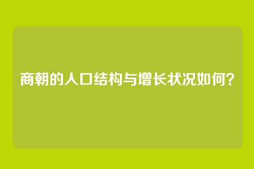 商朝的人口结构与增长状况如何？