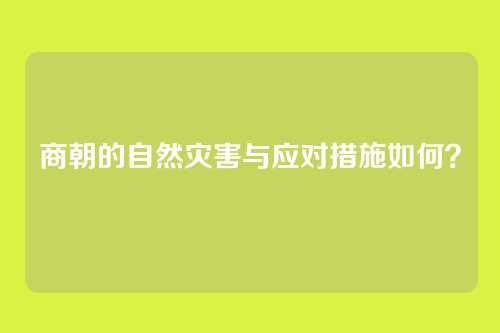 商朝的自然灾害与应对措施如何？