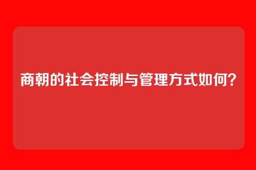 商朝的社会控制与管理方式如何?