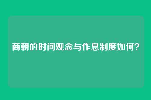 商朝的时间观念与作息制度如何？