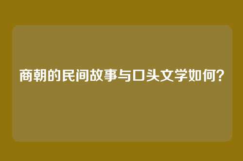 商朝的民间故事与口头文学如何？