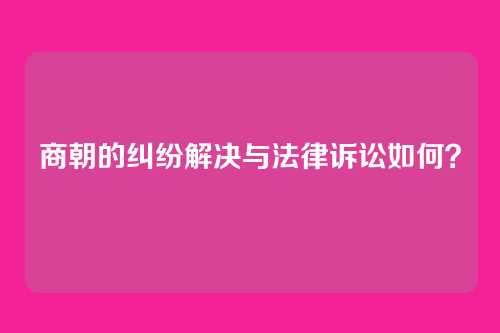 商朝的纠纷解决与法律诉讼如何？