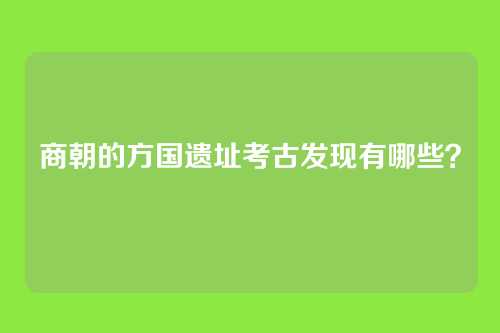 商朝的方国遗址考古发现有哪些？