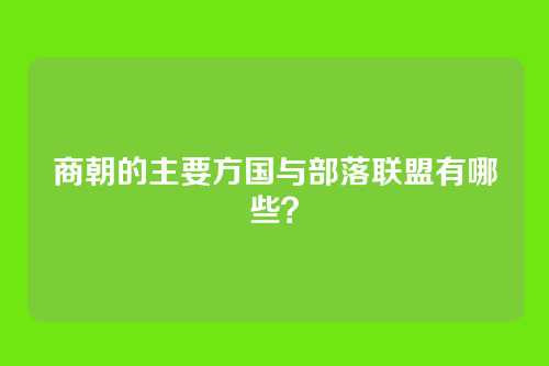 商朝的主要方国与部落联盟有哪些?