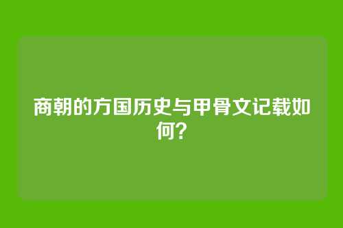 商朝的方国历史与甲骨文记载如何?