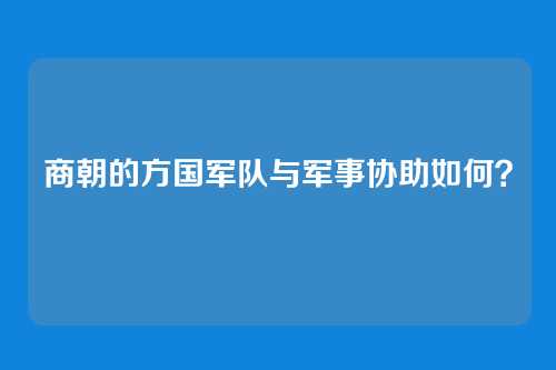 商朝的方国军队与军事协助如何？