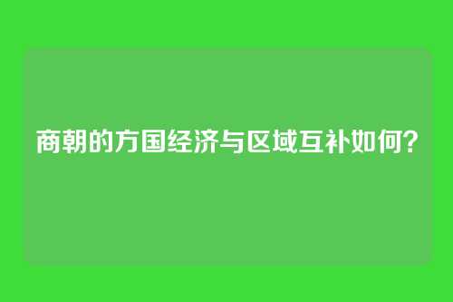 商朝的方国经济与区域互补如何？