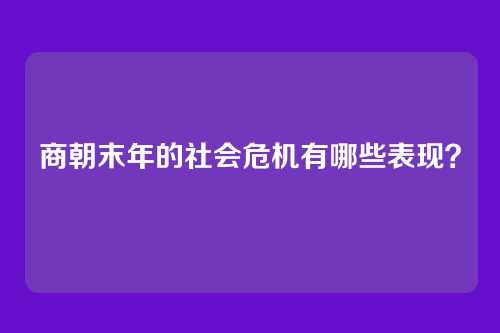 商朝末年的社会危机有哪些表现？