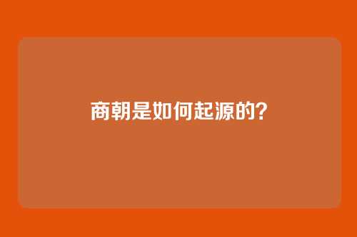 商朝是如何起源的?