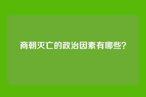 商朝灭亡的政治因素有哪些?