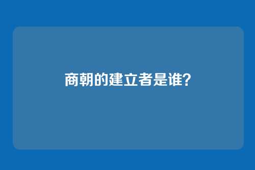 商朝的建立者是谁？