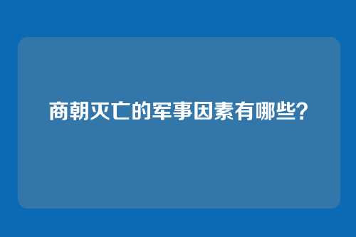 商朝灭亡的军事因素有哪些？