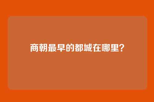 商朝最早的都城在哪里？