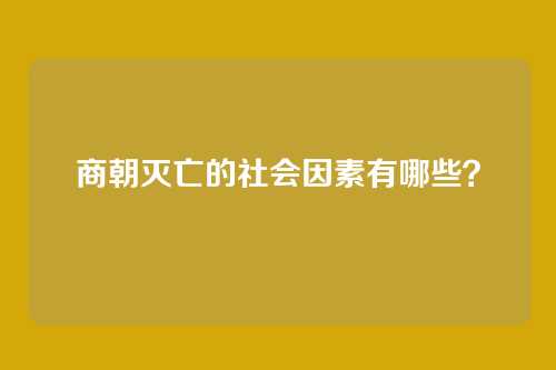 商朝灭亡的社会因素有哪些?