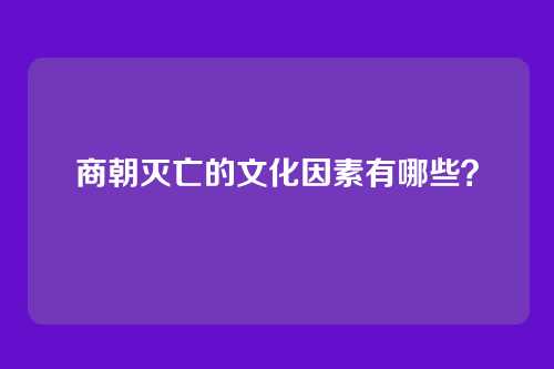 商朝灭亡的文化因素有哪些?