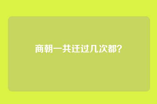 商朝一共迁过几次都?