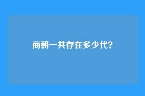 商朝一共存在多少代？