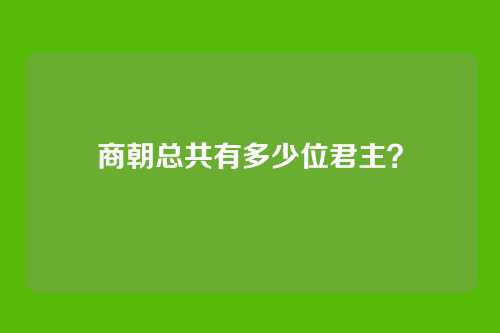 商朝总共有多少位君主?