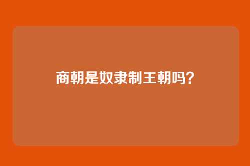 商朝是奴隶制王朝吗?