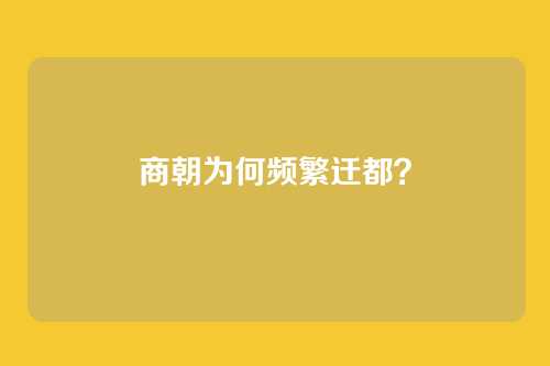 商朝为何频繁迁都?