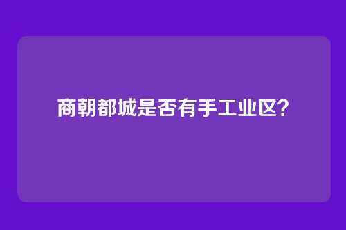 商朝都城是否有手工业区?