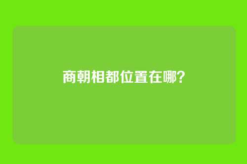 商朝相都位置在哪?