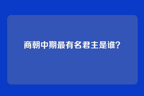 商朝中期最有名君主是谁?