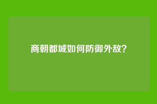 商朝都城如何防御外敌？