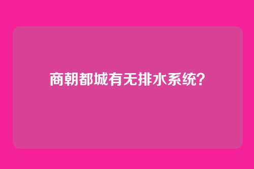 商朝都城有无排水系统?