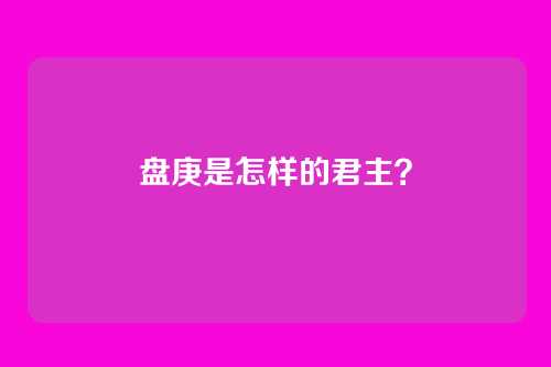 盘庚是怎样的君主?
