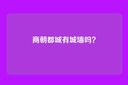 商朝都城有城墙吗?