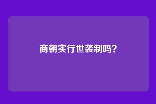 商朝实行世袭制吗?