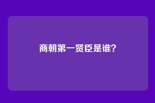 商朝第一贤臣是谁?