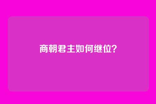 商朝君主如何继位?