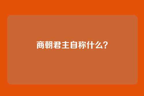 商朝君主自称什么？