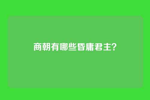 商朝有哪些昏庸君主?