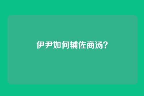 伊尹如何辅佐商汤?