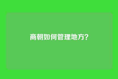 商朝如何管理地方?