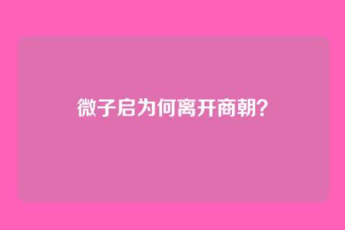 微子启为何离开商朝?