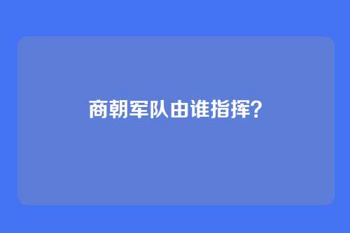 商朝军队由谁指挥?
