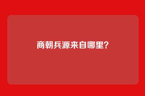 商朝兵源来自哪里?