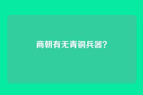 商朝有无青铜兵器?