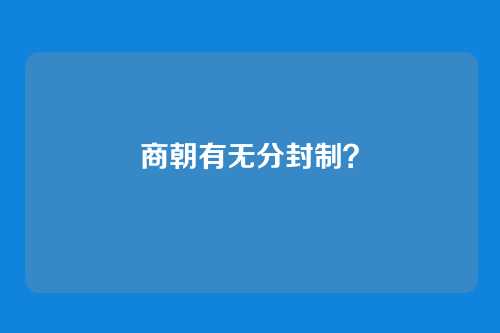 商朝有无分封制?