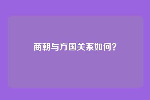 商朝与方国关系如何?